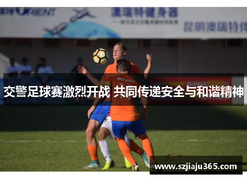 交警足球赛激烈开战 共同传递安全与和谐精神
