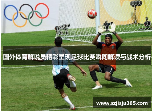 国外体育解说员精彩呈现足球比赛瞬间解读与战术分析