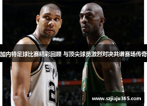 加内特足球比赛精彩回顾 与顶尖球员激烈对决共谱赛场传奇