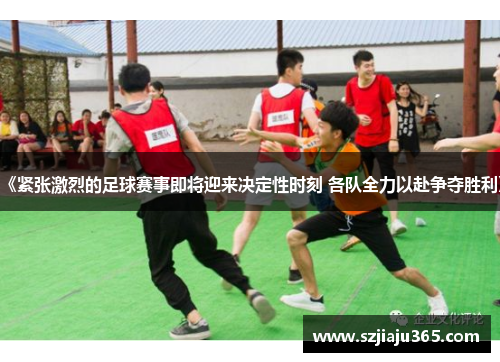 《紧张激烈的足球赛事即将迎来决定性时刻 各队全力以赴争夺胜利》