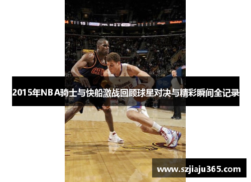 2015年NBA骑士与快船激战回顾球星对决与精彩瞬间全记录