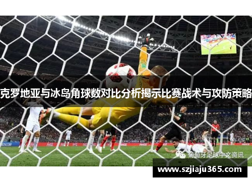 克罗地亚与冰岛角球数对比分析揭示比赛战术与攻防策略