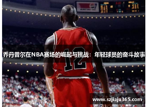 乔丹普尔在NBA赛场的崛起与挑战：年轻球员的奋斗故事