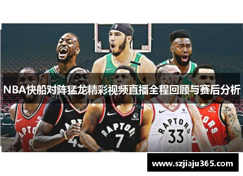 NBA快船对阵猛龙精彩视频直播全程回顾与赛后分析