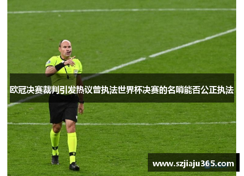 欧冠决赛裁判引发热议曾执法世界杯决赛的名哨能否公正执法