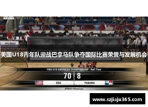 美国U18青年队迎战巴拿马队争夺国际比赛荣誉与发展机会