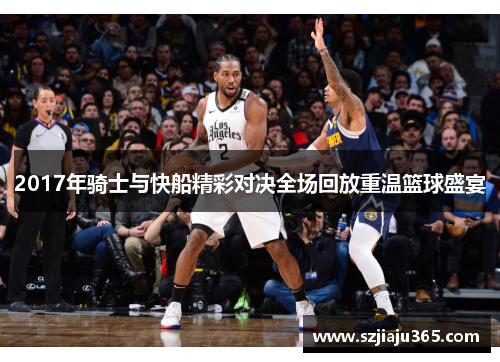 2017年骑士与快船精彩对决全场回放重温篮球盛宴