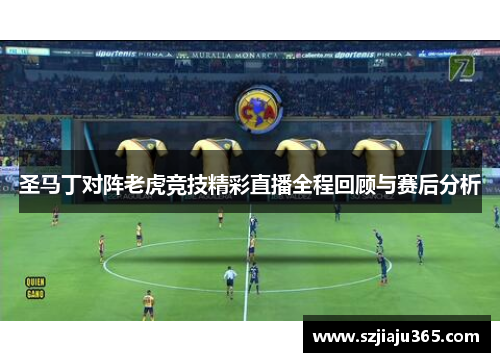 圣马丁对阵老虎竞技精彩直播全程回顾与赛后分析