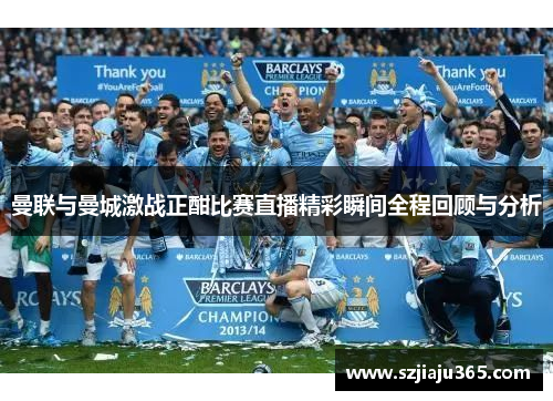 曼联与曼城激战正酣比赛直播精彩瞬间全程回顾与分析