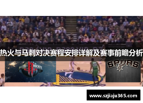 热火与马刺对决赛程安排详解及赛事前瞻分析