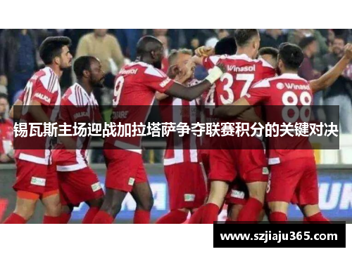 锡瓦斯主场迎战加拉塔萨争夺联赛积分的关键对决